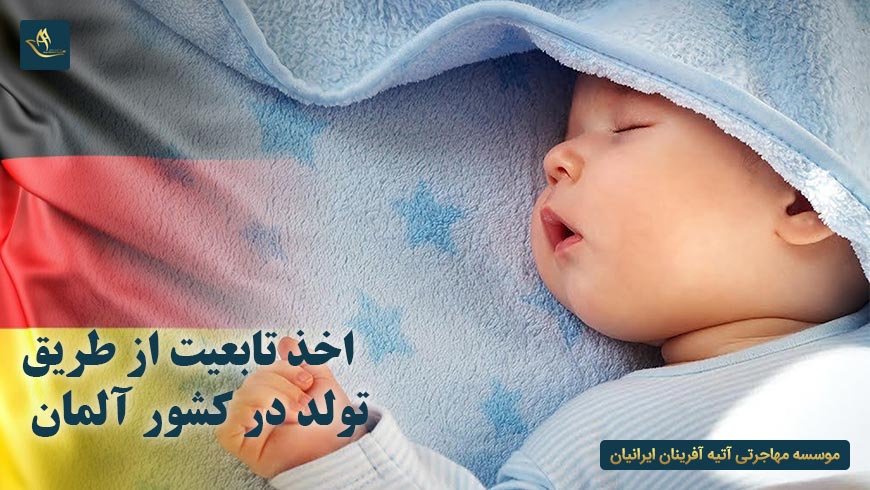 اخذ تابعیت از طریق تولد در کشور آلمان | اقامت در کشور آلمان | اخذ تابعیت و اقامت از طریق تولد فرزند